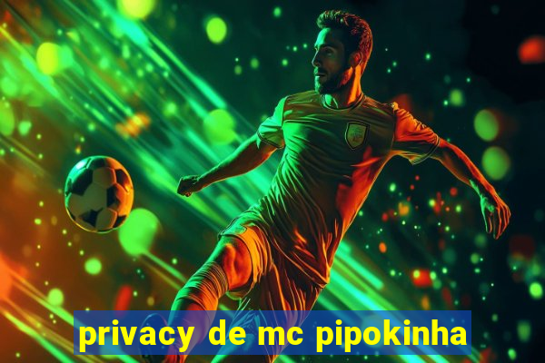 privacy de mc pipokinha